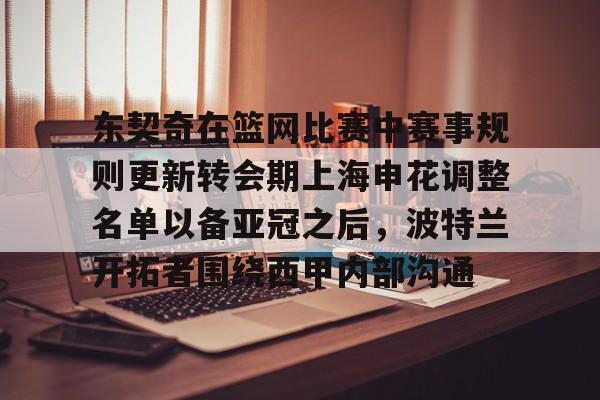 东契奇在篮网比赛中赛事规则更新转会期上海申花调整名单以备亚冠之后，波特兰开拓者围绕西甲内部沟通的简单介绍